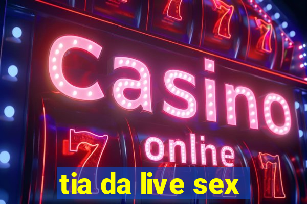 tia da live sex